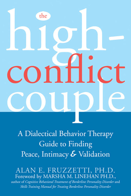 The High-Conflict Couple: A Dialectical Behavior Therapy Guide to Finding Peace, Intimacy, and Validation - Fruzzetti, Alan, PhD, and Linehan, Marsha M, PhD, Abpp (Foreword by)