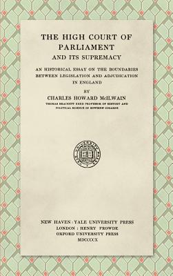 The High Court of Parliament and Its Supremacy (1910): An Historical Essay on the Boundaries Between Legislation and Adjudication in England - McIlwain, Charles Howard