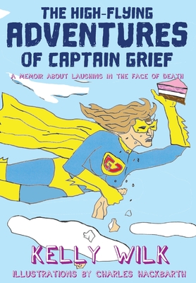 The High-Flying Adventures of Captain Grief: A memoir about laughing in the face of death - Wilk, Kelly