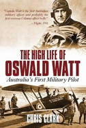 The High Life of Oswald Watt: Australia's First Military Pilot