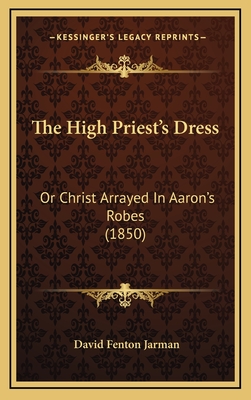 The High Priest's Dress: Or Christ Arrayed in Aaron's Robes (1850) - Jarman, David Fenton