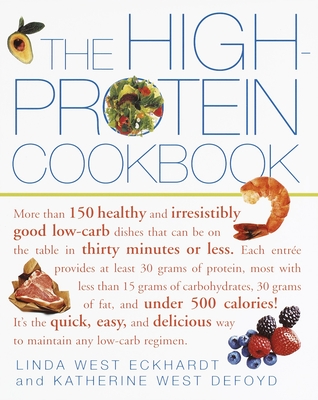 The High-Protein Cookbook: More Than 150 Healthy and Irresistibly Good Low-Carb Dishes That Can Be on the Table in Thirty Minutes or Less. - Eckhardt, Linda West, and Defoyd, Katherine West
