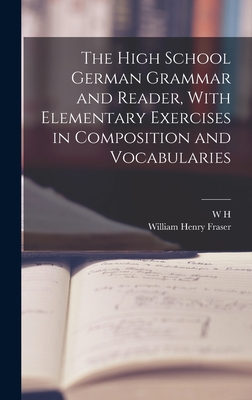 The High School German Grammar and Reader, With Elementary Exercises in Composition and Vocabularies - Fraser, William Henry, and Van Der Smissen, W H 1844-1929