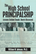 The High School Principalship: Lessons Seldom Taught, Rarely Discussed: Practical Tips on Running a Better, Safer, and More Productive School