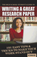 The High School Student's Guide to Writing a Great Research Paper: 101 Easy Tips & Tricks to Make Your Work Stand Out