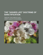 The Higher Life Doctrine of Sanctification: Tried by the Word of God