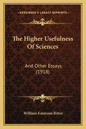 The Higher Usefulness of Sciences: And Other Essays (1918)