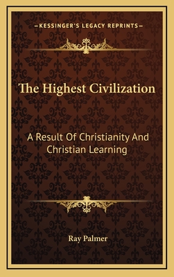 The Highest Civilization: A Result of Christianity and Christian Learning - Palmer, Ray