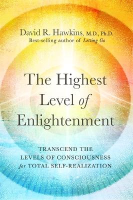 The Highest Level of Enlightenment: Transcend the Levels of Consciousness for Total Self-Realization - Hawkins, David R.