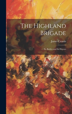 The Highland Brigade: Its Battles and Its Heroes - Cromb, James