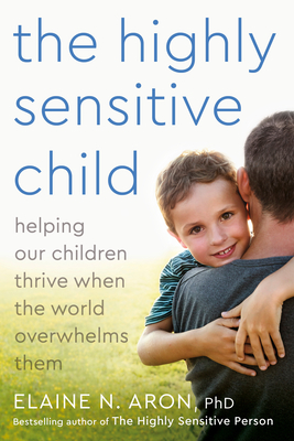 The Highly Sensitive Child: Helping Our Children Thrive When the World Overwhelms Them - Aron, Elaine N