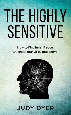 The Highly Sensitive: How to Find Inner Peace, Develop Your Gifts, and Thrive - Dyer, Judy