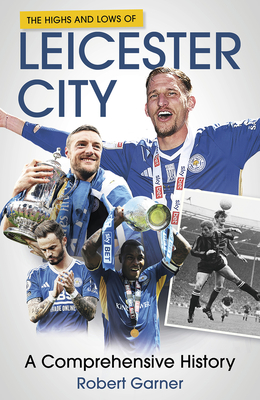 The Highs and Lows of Leicester City: A Comprehensive History - Garner, Robert