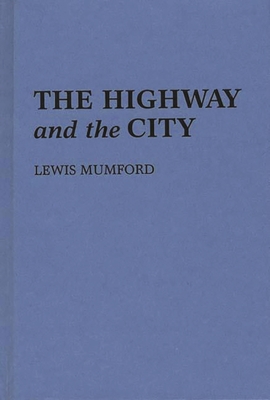 The Highway and the City. - Mumford, Lewis, Professor