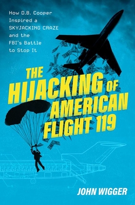 The Hijacking of American Flight 119: How D.B. Cooper Inspired a Skyjacking Craze and the Fbi's Battle to Stop It - Wigger, John