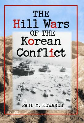 The Hill Wars of the Korean Conflict: A Dictionary of Hills, Outposts and Other Sites of Military Action - Edwards, Paul M