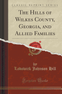 The Hills of Wilkes County, Georgia, and Allied Families (Classic Reprint)