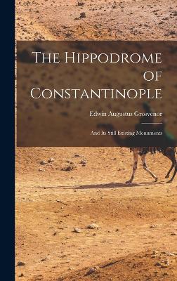 The Hippodrome of Constantinople: And Its Still Existing Monuments - Grosvenor, Edwin Augustus
