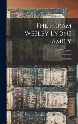 The Hiram Wesley Lyons Family: a Memorial - Lyons, A W (Austin Wesley) B 1884 (Creator)