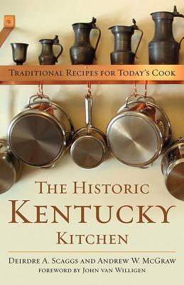 The Historic Kentucky Kitchen: Traditional Recipes for Today's Cook - Scaggs, Deirdre A, and McGraw, Andrew W, and Van Willigen, John (Foreword by)