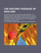 The Historic Peerage of England; Exhibiting, Under Alphabetical Arrangement, the Origin, Descent, and Present State of Every Title of Peerage Which Has Existed in This Country Since the Conquest; Being a New Edition of the Synopsis of the Peerage of...