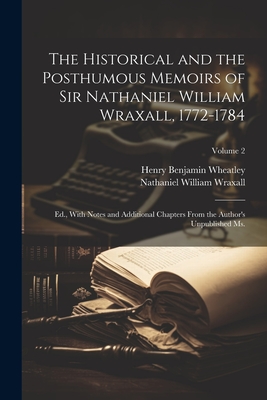 The Historical and the Posthumous Memoirs of Sir Nathaniel William Wraxall, 1772-1784; Ed., With Notes and Additional Chapters From the Author's Unpublished Ms.; Volume 2 - Wraxall, Nathaniel William, Sir (Creator), and Wheatley, Henry Benjamin 1838-1917