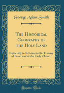 The Historical Geography of the Holy Land: Especially in Relation to the History of Israel and of the Early Church (Classic Reprint)