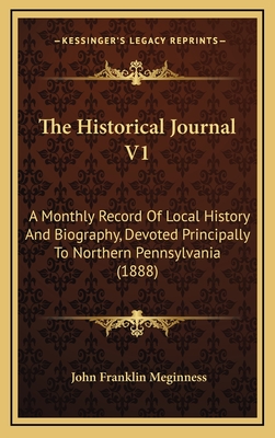 The Historical Journal V1: A Monthly Record of Local History and Biography, Devoted Principally to Northern Pennsylvania (1888) - Meginness, John Franklin