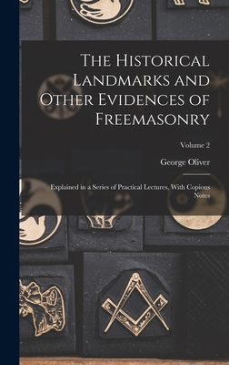 The Historical Landmarks and Other Evidences of Freemasonry: Explained in a Series of Practical Lectures, With Copious Notes; Volume 2 - Oliver, George