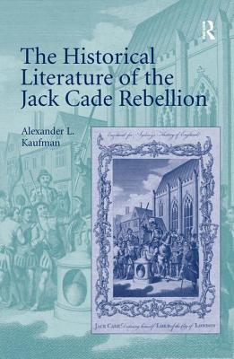 The Historical Literature of the Jack Cade Rebellion - Kaufman, Alexander L