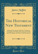 The Historical New Testament: Being the Literature of the New Testament Arranged in the Order of Its Literary Growth and According to the Dates of the Documents (Classic Reprint)