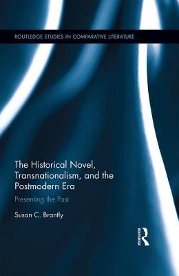 The Historical Novel, Transnationalism, and the Postmodern Era: Presenting the Past - Brantly, Susan