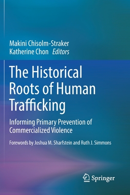 The Historical Roots of Human Trafficking: Informing Primary Prevention of Commercialized Violence - Chisolm-Straker, Makini (Editor), and Chon, Katherine (Editor)