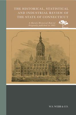 The Historical, Statistical and Industrial Review of the State of Connecticut - W S Webb & Co