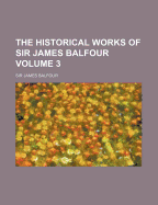 The Historical Works of Sir James Balfour Volume 3