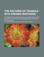 The Historie of Travaile Into Virginia Britannia (Volume 6); Expressing the Cosmographie and Comodities of the Country, Togither with the Manners and - Strachey, William
