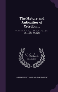 The History and Antiquities of Croydon ...: To Which Is Added a Sketch of the Life of ... John Whitgift