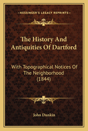 The History And Antiquities Of Dartford: With Topographical Notices Of The Neighbourhood