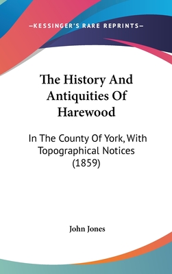 The History And Antiquities Of Harewood: In The County Of York, With Topographical Notices (1859) - Jones, John