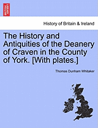 The History and Antiquities of the Deanery of Craven in the County of York. [With Plates.] - Scholar's Choice Edition