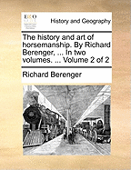 The History and Art of Horsemanship. by Richard Berenger, ... in Two Volumes. ... Volume 2 of 2