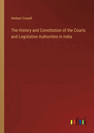 The History and Constitution of the Courts and Legislative Authorities in India