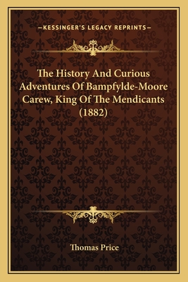 The History and Curious Adventures of Bampfylde-Moore Carew, King of the Mendicants (1882) - Price, Thomas