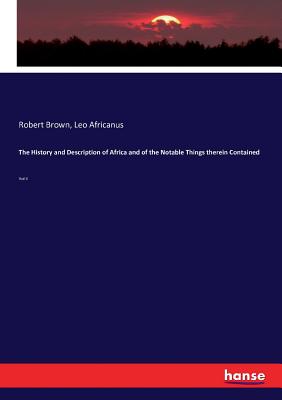 The History and Description of Africa and of the Notable Things therein Contained: Vol II - Brown, Robert, and Africanus, Leo