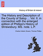 The History and Description of the County of Salop ... Vol. II. in Connection with the Enlarged Edition of Phillips's History of Shrewsbury. Ms. Note. L.P.