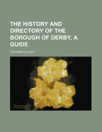 The History and Directory of the Borough of Derby, a Guide - Glover, Stephen