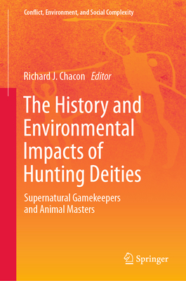 The History and Environmental Impacts of Hunting Deities: Supernatural Gamekeepers and Animal Masters - Chacon, Richard J (Editor)