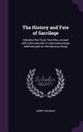 The History and Fate of Sacrilege: Edited, in Part From Two Mss., revised and Corrected, with a Continuation, large Additions, and an Introductory Essay