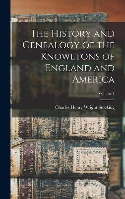 The History and Genealogy of the Knowltons of England and America; Volume 1 - Stocking, Charles Henry Wright 1835- (Creator)