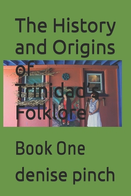 The History and Origins of Trinidad's Folklore: Book One - Pinch, Denise